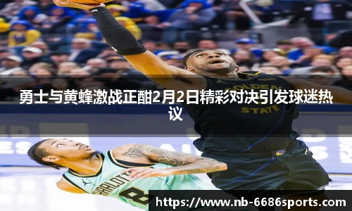 勇士与黄蜂激战正酣2月2日精彩对决引发球迷热议