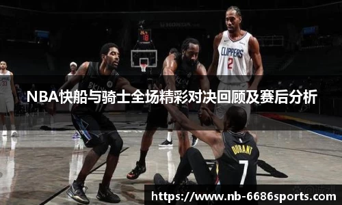 NBA快船与骑士全场精彩对决回顾及赛后分析