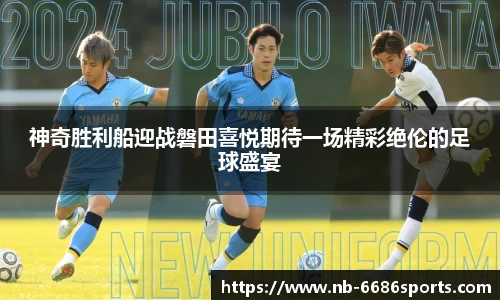 神奇胜利船迎战磐田喜悦期待一场精彩绝伦的足球盛宴