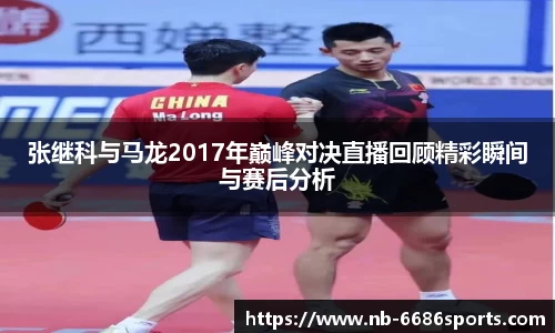 张继科与马龙2017年巅峰对决直播回顾精彩瞬间与赛后分析