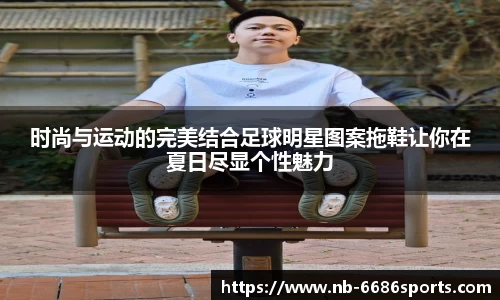 时尚与运动的完美结合足球明星图案拖鞋让你在夏日尽显个性魅力