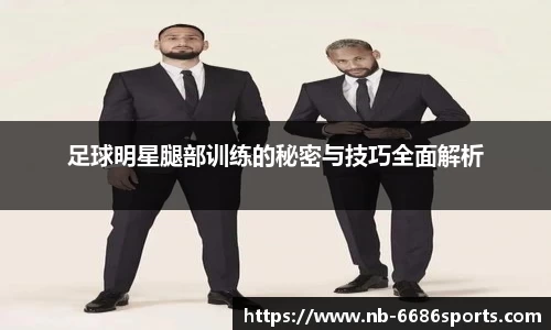 足球明星腿部训练的秘密与技巧全面解析