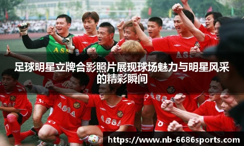 足球明星立牌合影照片展现球场魅力与明星风采的精彩瞬间
