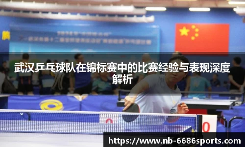 武汉乒乓球队在锦标赛中的比赛经验与表现深度解析