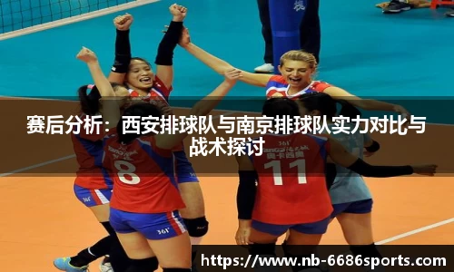 赛后分析:西安排球队与南京排球队实力对比与战术探讨