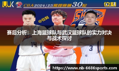 赛后分析:上海篮球队与武汉篮球队的实力对决与战术探讨