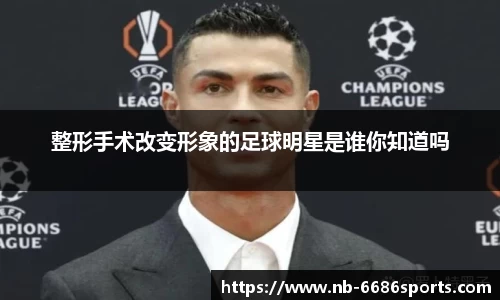 整形手术改变形象的足球明星是谁你知道吗
