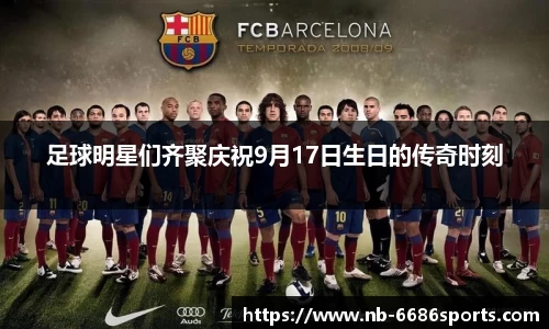 足球明星们齐聚庆祝9月17日生日的传奇时刻