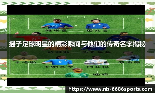 摇子足球明星的精彩瞬间与他们的传奇名字揭秘