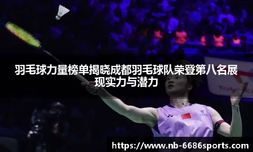 羽毛球力量榜单揭晓成都羽毛球队荣登第八名展现实力与潜力
